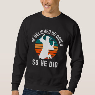 He Believed He Could So He Did PhD Graduation, Mas Sweatshirt
