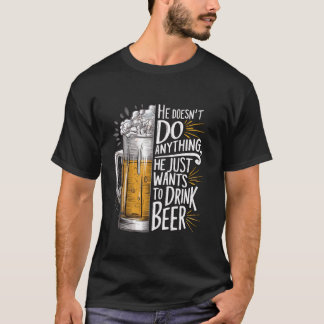 He Doesn t Do Anything He Just Wants To Drink Beer T-Shirt