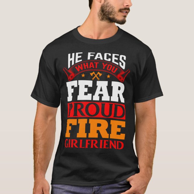 He Faces What You Fear Proud Firefighter Girlfrien T-Shirt (Front)