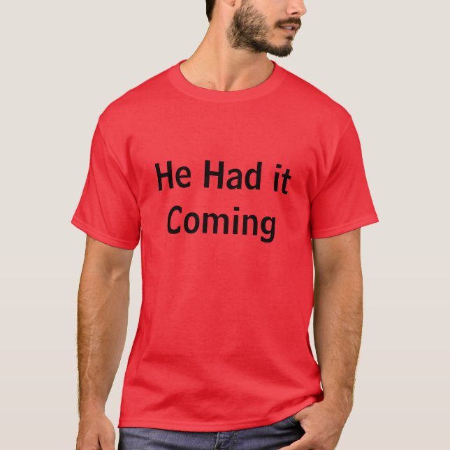 He Had it Coming T-Shirt (Front)