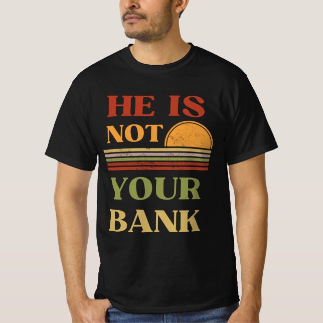 He Is Not Your Bank Funny Quote T-Shirt (Front)