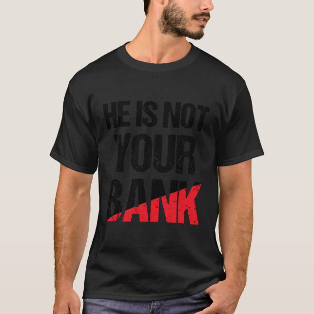 He Is Not Your Bank Shirt Funny Money Quote For Me (Front)