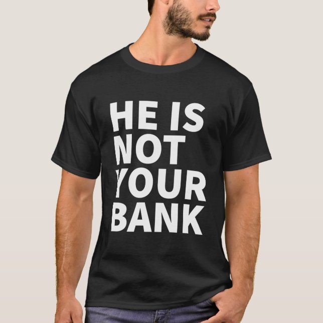 He Is Not Your Bank T-Shirt (Front)