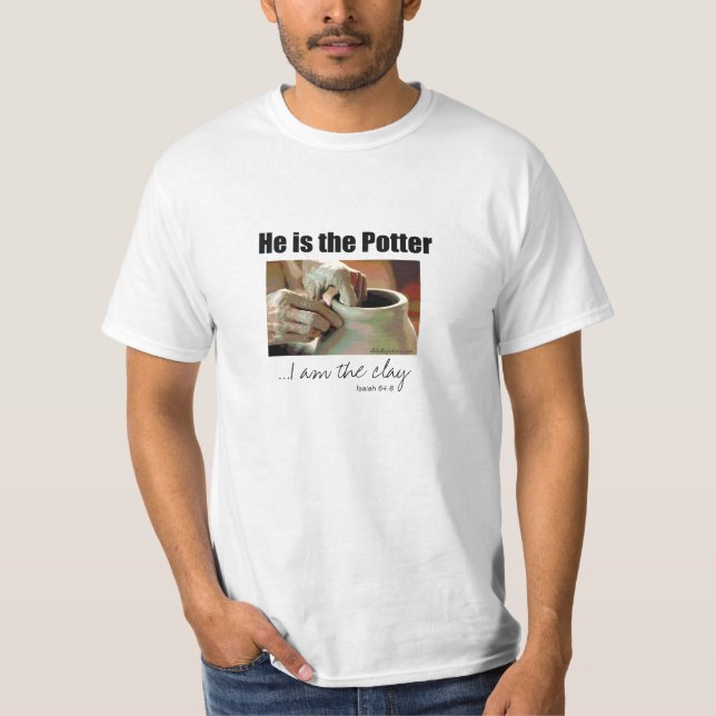 He is the Potter...I am the clay T-Shirt (Front)