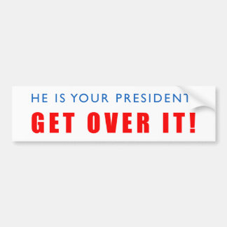 He is your president! Get Over it! Bumper Sticker
