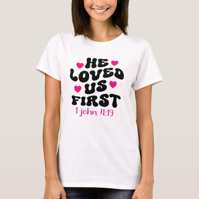 He Loved Us First Bible 1 John 419 Christian T-Shirt (Front)