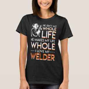 He Makes My Life Whole Funny Welder Wife Girlfrien T-Shirt