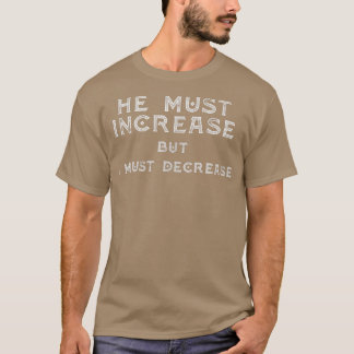 He Must increase But I Must Decrease Christian Tee