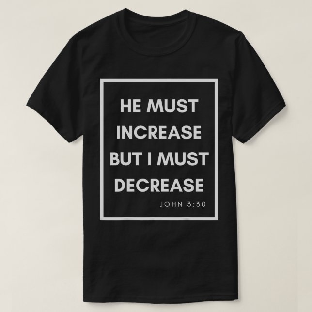He Must Increase But I Must Decrease  T-Shirt (Design Front)