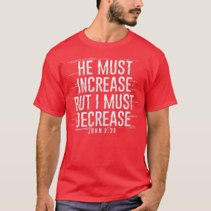 He Must Increase But I Must Decrease T-Shirt