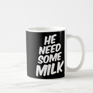 He Need Some Milk _ Funny Quotes  Coffee Mug