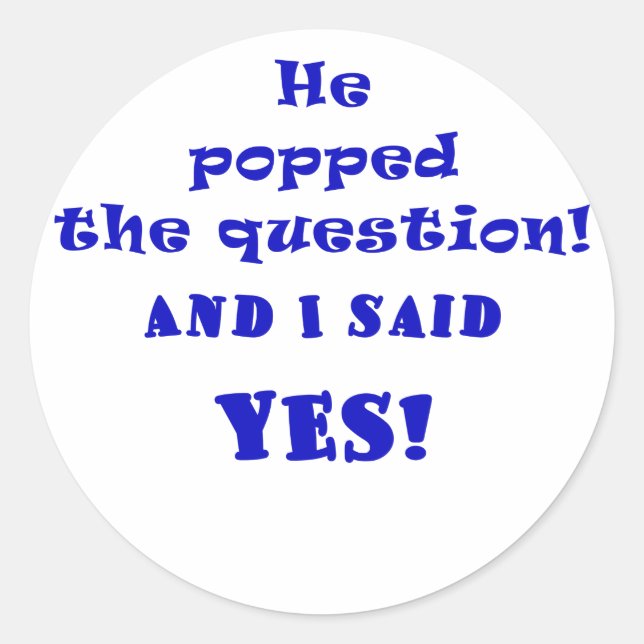 He Popped the Question and I said Yes Classic Round Sticker (Front)