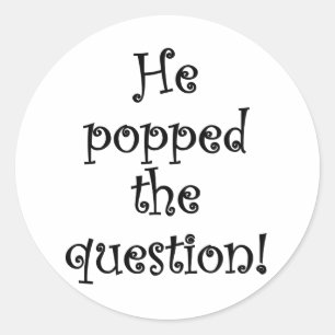 He Popped the Question! Classic Round Sticker