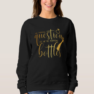He Popped The Question So We're Popping Bottles Br Sweatshirt
