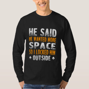 He Said He Wanted More Space So I Locked Him Outsi T-Shirt