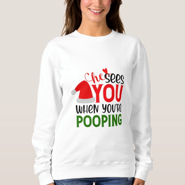 He Sees You When Your Pooping  Sweatshirt (Front)