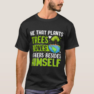 He That Plants Trees Loves Others Besides Himself T-Shirt