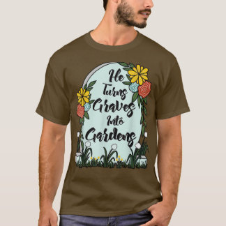 He Turns Graves Into Gardens Women Men Funny Gifts T-Shirt