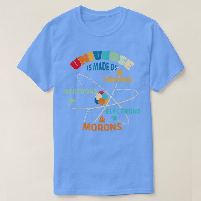 he Universe is Made of Protons Neutrons Electrons  T-Shirt (Design Front)