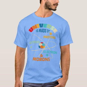 he Universe is Made of Protons Neutrons Electrons  T-Shirt