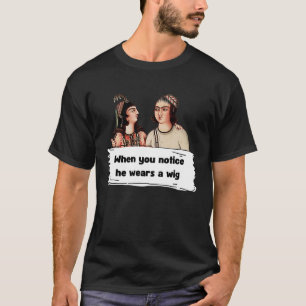 He wears a wig T-Shirt