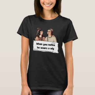 He wears a wig T-Shirt