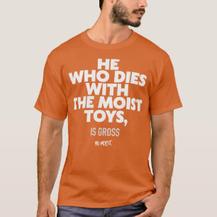 He Who Dies With the Moist Toys T-Shirt