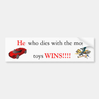 He who dies with the most toys wins!!! bumper sticker