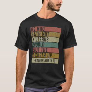 He Who Hath No Uterus Shall Shut The Fcketh Up Ret T-Shirt