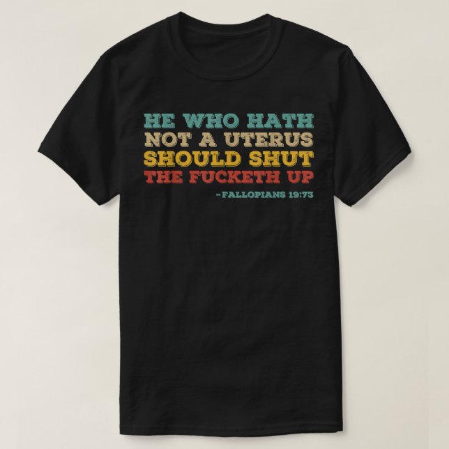He who hath no uterus should stfu pro choice femin T-Shirt (Design Front)
