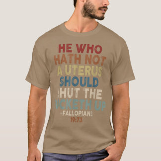 He Who Hath Not A Uterus Should Shut The Fucketh U T-Shirt