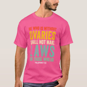 He Who Is Without Ovaries Shall Not Make Laws For T-Shirt