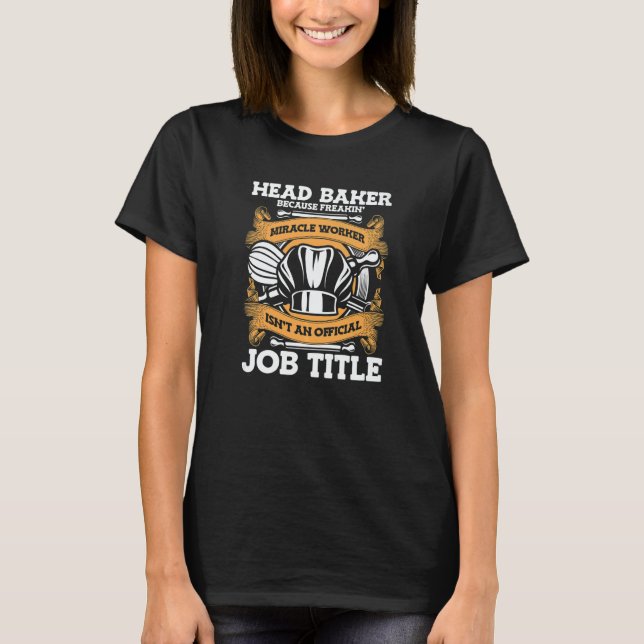 Head Baker Because Miracle Worker Isn't Job Title  T-Shirt (Front)