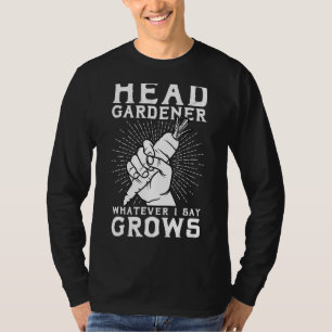 Head Gardener Whatever I Say Grows T-Shirt
