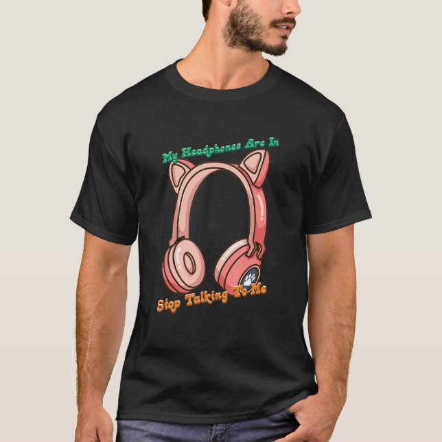 Headphones Are In Stop Talking T-Shirt (Front)