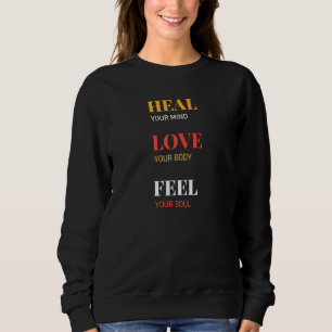 Heal Your Mind Love Your Body Feel Your Soul Inspi Sweatshirt