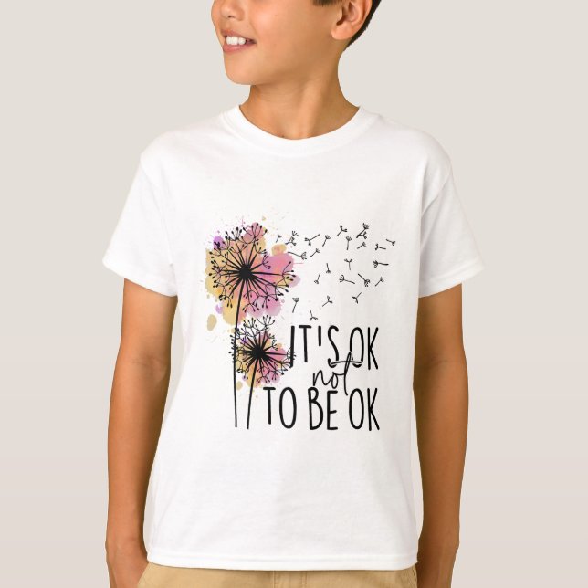 Health Awareness Its Ok Not To Be Ok Dandelion Flo T-Shirt (Front)