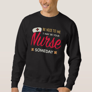 Healthcare Worker  Be nice to me I maybe your Nurs Sweatshirt