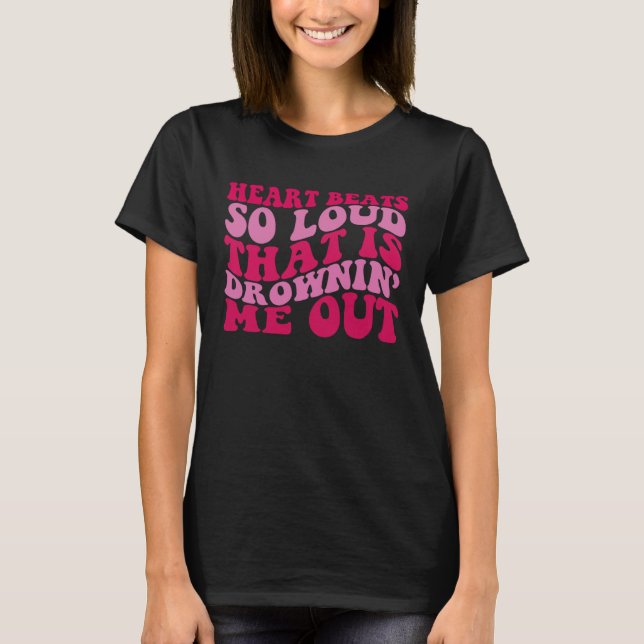 Heart Beats So Loud That Is Drowninu2019 Me Out Fu T-Shirt (Front)