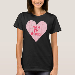 Heart Nah Im Good Anti Valentines Day Single Aware T-Shirt