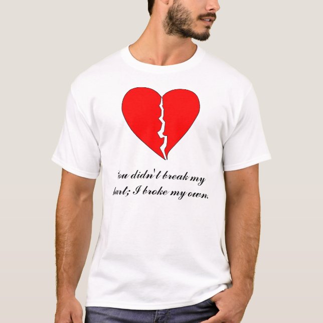 Heart, You didn't break my heart; I broke my ... T-Shirt (Front)