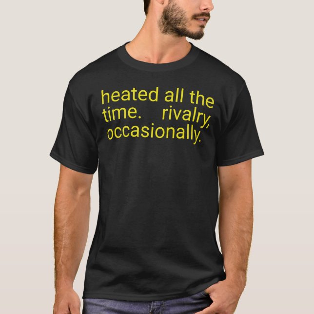 Heated All The time Rivalry Occasionally Text,  T-Shirt (Front)