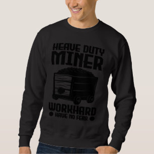 Heave duty miner work hard have no fear  1 sweatshirt