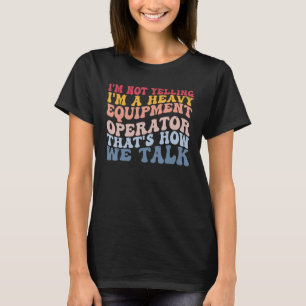 Heavy Equipment Operator How We Talk Construction T-Shirt