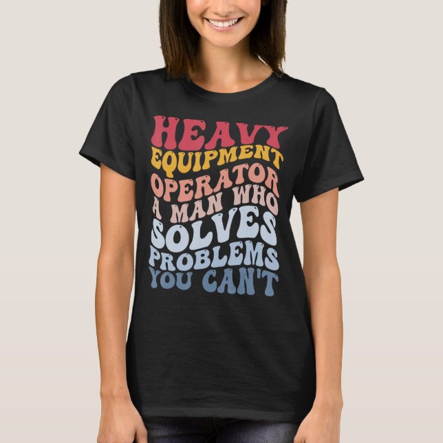 Heavy Equipment Operator Solves Problems Construct T-Shirt (Front)