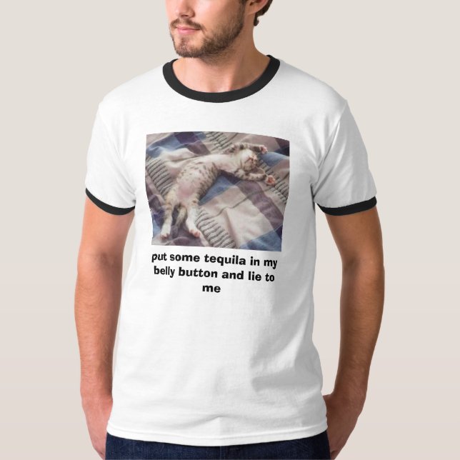 heck, put some tequila in my belly button and l... T-Shirt (Front)