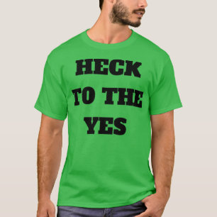 Heck To The Yes T-Shirt