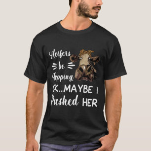 Heifers Be Tripping Ok Maybe I Pushed Her Heifer C T-Shirt
