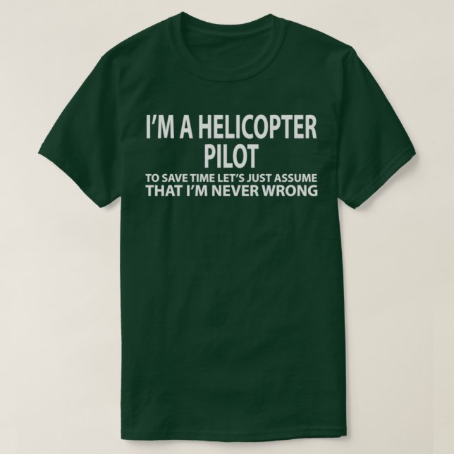 Helicopter Pilot Assume Im Never Wrong  T-Shirt (Design Front)