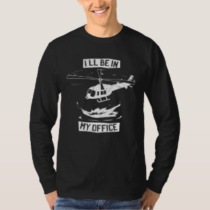 Helicopter Pilot I ll Be In My Office Helicopter T-Shirt